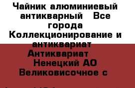 Чайник алюминиевый антикварный - Все города Коллекционирование и антиквариат » Антиквариат   . Ненецкий АО,Великовисочное с.